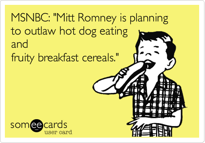 MSNBC: "Mitt Romney is planning to outlaw hot dog eatingandfruity breakfast cereals."