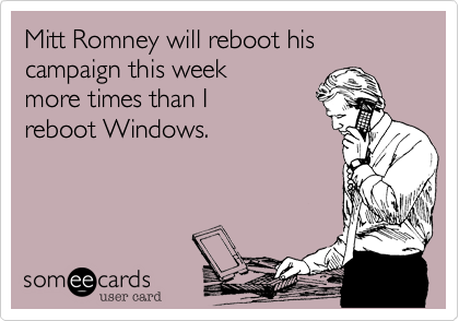 Mitt Romney will reboot his campaign this week 
more times than I
reboot Windows.