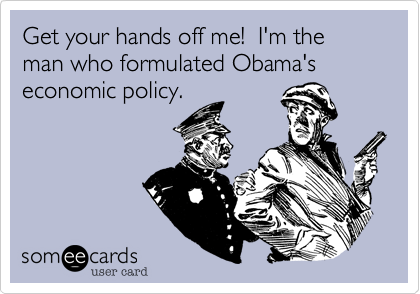Get your hands off me!  I'm the man who formulated Obama'seconomic policy.