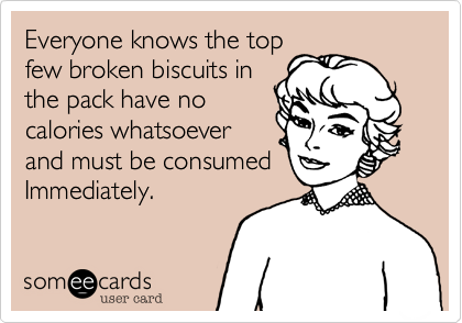 Everyone knows the top
few broken biscuits in
the pack have no
calories whatsoever 
and must be consumed
Immediately.