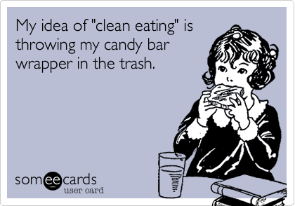 My idea of "clean eating" isthrowing my candy barwrapper in the trash.  