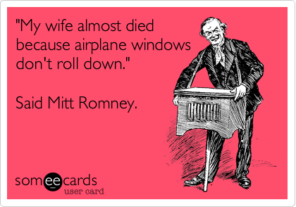 "My wife almost diedbecause airplane windowsdon't roll down."Said Mitt Romney.