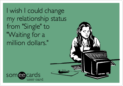 I wish I could change 
my relationship status
from "Single" to 
"Waiting for a
million dollars."
