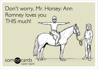 Don't worry, Mr. Horsey: Ann Romney loves youTHIS much!