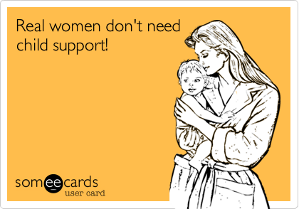 Real women don't needchild support!
