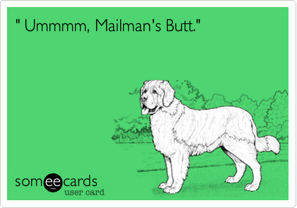 " Ummmm, Mailman's Butt."