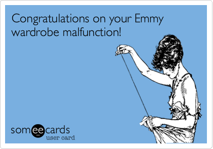 Congratulations on your Emmy wardrobe malfunction!