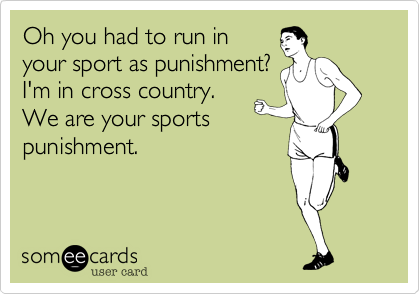 Oh you had to run in
your sport as punishment?
I'm in cross country.
We are your sports
punishment.