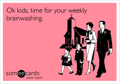 Ok kids, time for your weekly brainwashing.