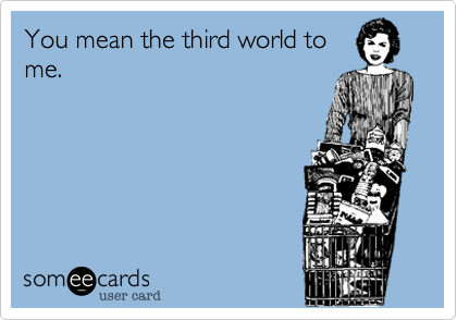 You mean the third world to me.