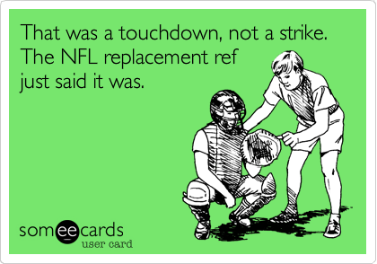 That was a touchdown, not a strike. The NFL replacement ref
just said it was.