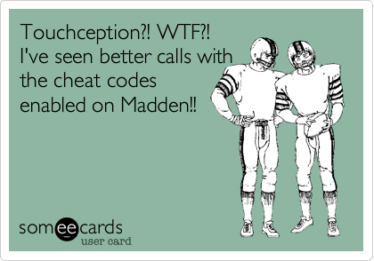 Touchception?! WTF?! 
I've seen better calls with
the cheat codes
enabled on Madden!!