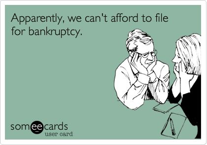 Apparently, we can't afford to file for bankruptcy.  