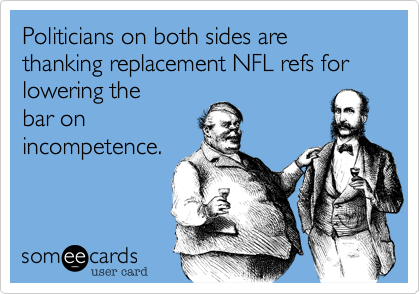 Politicians on both sides are thanking replacement NFL refs for lowering the
bar on
incompetence.