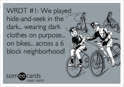 WRDT #1: We played
hide-and-seek in the
dark... wearing dark
clothes on purpose...
on bikes... across a 6
block neighborhood!