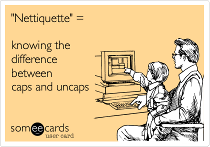 "Nettiquette" =

knowing the
difference
between
caps and uncaps