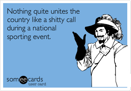 Nothing quite unites thecountry like a shitty callduring a nationalsporting event.