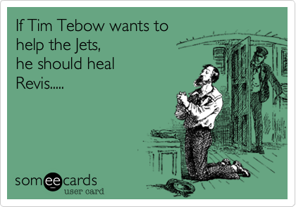 If Tim Tebow wants to  
help the Jets,
he should heal
Revis.....