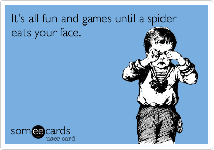 It's all fun and games until a spider eats your face.