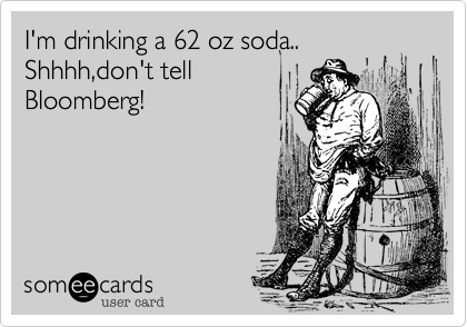 I'm drinking a 62 oz soda..Shhhh,don't tellBloomberg!