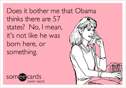 Does it bother me that Obamathinks there are 57states?  No, I mean,it's not like he was born here, orsomething.