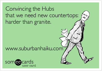 Convincing the Hubs  that we need new countertops: harder than granite.www.suburbanhaiku.com