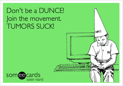 Don't be a DUNCE!
Join the movement.
TUMORS SUCK!