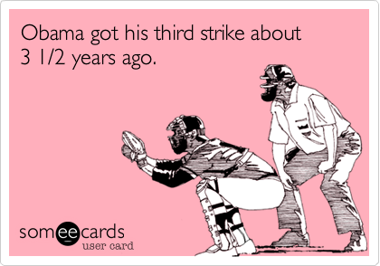 Obama got his third strike about3 1/2 years ago.