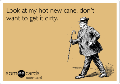 Look at my hot new cane, don't want to get it dirty.