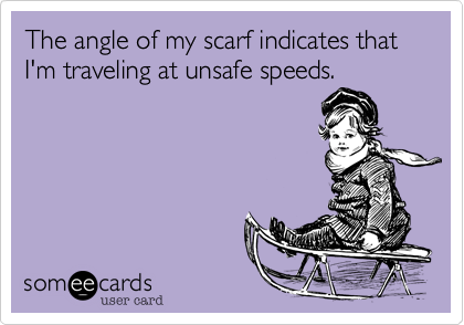 The angle of my scarf indicates that I'm traveling at unsafe speeds.