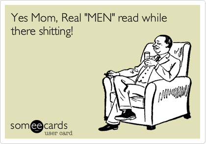 Yes Mom, Real "MEN" read while there shitting!