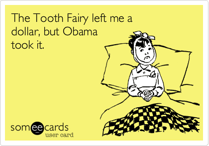 The Tooth Fairy left me a dollar, but Obama took it.