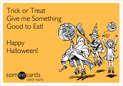 Trick or Treat
Give me Something
Good to Eat!

Happy
Halloween!
