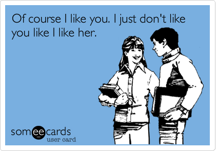 Of course I like you. I just don't like you like I like her.