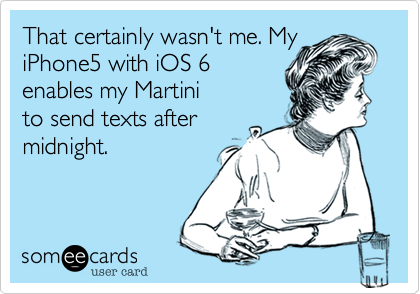 That certainly wasn't me. My iPhone5 with iOS 6
enables my Martini
to send texts after
midnight.
