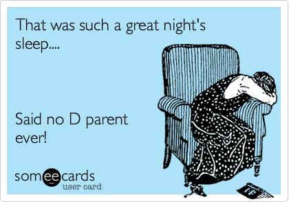 That was such a great night's sleep....Said no D parentever!