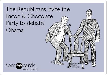 The Republicans invite the
Bacon & Chocolate
Party to debate
Obama.