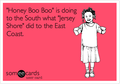 "Honey Boo Boo" is doing
to the South what "Jersey
Shore" did to the East
Coast.