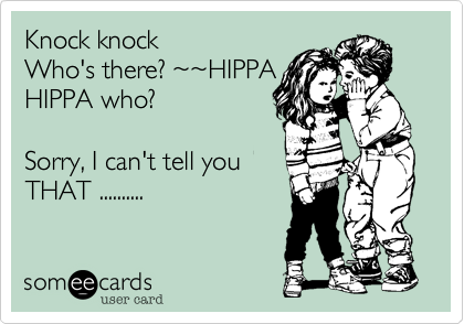 Knock knock
Who's there? ~~HIPPA
HIPPA who?

Sorry, I can't tell you
THAT ..........