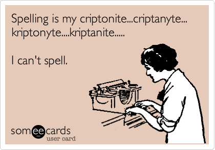 Spelling is my criptonite...criptanyte... kriptonyte....kriptanite.....

I can't spell.