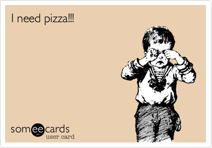 I need pizza!!!
