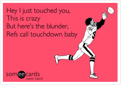 Hey I just touched you,
This is crazy
But here's the blunder,
Refs call touchdown baby