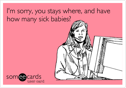 I'm sorry, you stays where, and have how many sick babies?