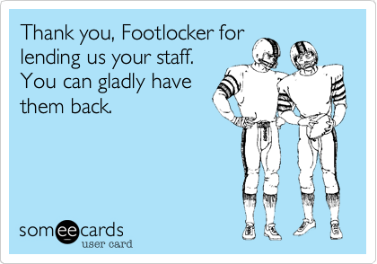 Thank you, Footlocker for
lending us your staff. 
You can gladly have
them back.