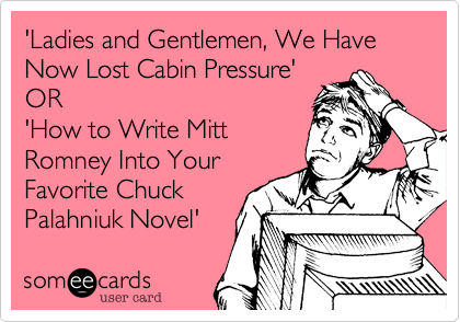 'Ladies and Gentlemen, We Have Now Lost Cabin Pressure' 
OR 
'How to Write Mitt
Romney Into Your
Favorite Chuck
Palahniuk Novel'