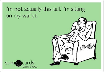 I'm not actually this tall. I'm sitting on my wallet.
