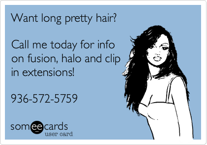 Want long pretty hair?

Call me today for info
on fusion, halo and clip
in extensions!

936-572-5759