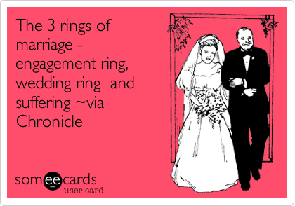 The 3 rings of 
marriage -
engagement ring, 
wedding ring  and
suffering ~via
Chronicle