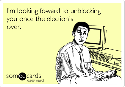 I'm looking foward to unblocking you once the election's
over.
