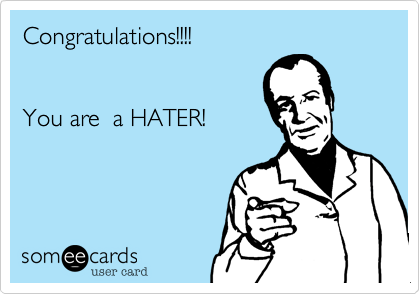 Congratulations!!!!


You are  a HATER!